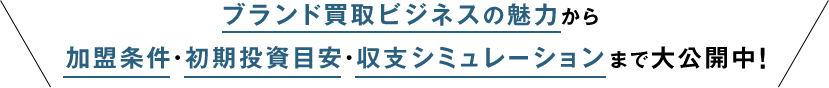 ブランド買取ビジネスの魅力から加盟条件・初期投資目安・収支シミュレーションまで大公開中！