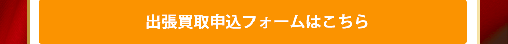 出張買取申込みフォームはこちら