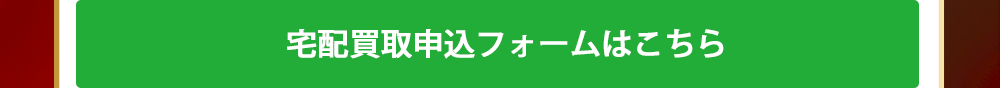 宅配買取申込みフォームはこちら