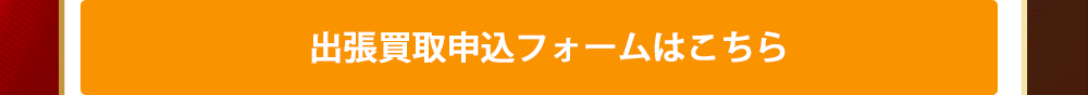 出張買取申込みフォームはこちら